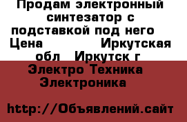 Продам электронный синтезатор с подставкой под него. › Цена ­ 16 000 - Иркутская обл., Иркутск г. Электро-Техника » Электроника   